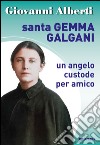 Santa Gemma Galgani. Un angelo custode per amico libro