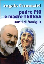 Padre Pio e Madre Teresa. Santi di famiglia libro