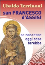 San Francesco d'Assisi. Se nascesse oggi cosa farebbe libro