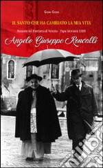 Il santo che ha cambiato la mia vita. Memorie sul Patriarca di Venezia papa Giovanni XXIII Aneglo Giuseppe Roncalli libro