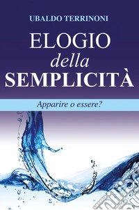 Elogio della semplicità. Apparire o essere? libro