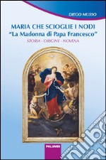 Maria che scioglie i nodi. La Madonna di papa Francesco. Storia, origine, novena libro