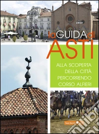 La guida di Asti. Alla scoperta della città percorrendo Corso Alfieri libro
