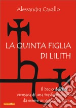 La quinta figlia di Lilith. Il bacio della dea: cronaca di una trasformazione da essere umano a vampiro