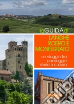 La guida di Langhe Roero e Monferrato. Un viaggio tra paesaggio storia e cultura libro