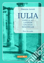 Iulia. Fabula ad latinam linguam discendam. Per le Scuole superiori. Vol. 2