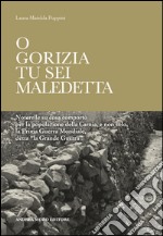 O Gorizia tu sei maledetta. Noterelle su cosa comportò per la popolazione della Carnia, e non solo, la Prima Guerra Mondiale, detta «la Grande Guerra»