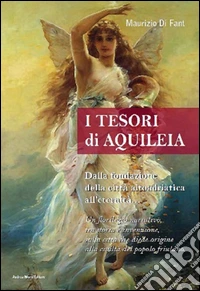 Tesori di Aquileia. Dalla fondazione della città altoadriatica all'eternità libro