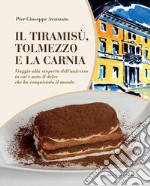 Il tiramisù, Tolmezzo e la Carnia. Viaggio alla scoperta dell'universo in cui è nato il dolce che ha conquistato il mondo libro