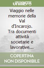 Viaggio nelle memorie della Val d'Incarojo. Tra documenti attività societarie e lavorative testimonianze di vita nei caseifici e nelle malghe della valle libro