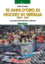 10 anni di hockey in Versilia 2006-2016. Le grandi vittorie del terzo millennio libro