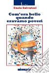 Com'era bello quando eravamo poveri libro di Salvatori Carlo