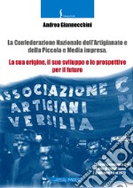 La Confederazione Nazionale dell'Artigianato e della piccola e media impresa. La sua origine, il suo sviluppo e le prospettive per il futuro libro