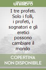 I tre profeti. Solo i folli, i profeti, i sognatori e gli eretici possono cambiare il mondo