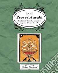 Proverbi arabi. Tradizioni, filosofia, umanità e saggezza del mondo arabo libro
