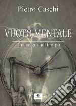 Vuoto mentale. Un viaggio nel tempo. Nuova ediz.