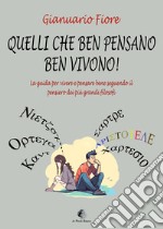 Quelli che ben pensano, ben vivono! La guida per vivere e pensare bene seguendo il pensiero dei più grandi filosofi