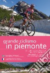 Grande ciclismo in Piemonte. Ventotto tappe sulle strade delle Alpi Occidentali per emulare i campioni sulle montagne più belle. Ediz. multilingue libro