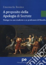 A proposito della Apologia di Socrate. Dialogo tra un studente e un professore di filosofia libro