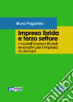 Impresa ibrida e terzo settore. I modelli imprenditoriali innovativi per l'impresa di domani libro