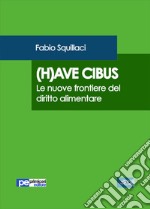 (H)ave cibus. Le nuove frontiere del diritto alimentare libro