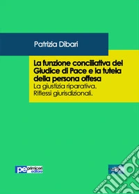 La funzione conciliativa del giudice di pace e la tutela della persona offesa libro