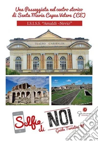 Selfie di noi. Guida turistica. Ediz. italiana, francese, inglese e spagnola. Vol. 5: ISISS «Amaldi Nevio». Una passeggiata nel centro storico di Santa Maria Capua Vetere (CE) libro
