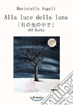 Alla luce della luna. 103 Haiku libro