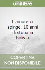 L'amore ci spinge. 10 anni di storia in Bolivia libro