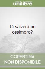 Ci salverà un ossimoro? libro