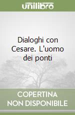 Dialoghi con Cesare. L'uomo dei ponti libro