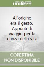All'origine era il gesto. Appunti di viaggio per la danza della vita libro