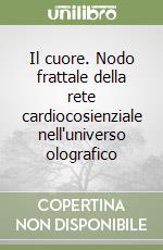 Il cuore. Nodo frattale della rete cardiocosienziale nell'universo olografico