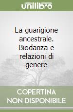 La guarigione ancestrale. Biodanza e relazioni di genere libro