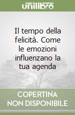 Il tempo della felicità. Come le emozioni influenzano la tua agenda libro