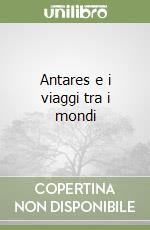 Antares e i viaggi tra i mondi libro