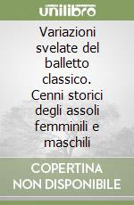 Variazioni svelate del balletto classico. Cenni storici degli assoli femminili e maschili