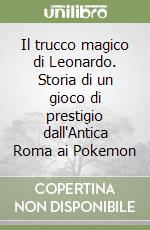 Il trucco magico di Leonardo. Storia di un gioco di prestigio dall'Antica Roma ai Pokemon libro