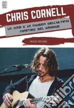 Chris Cornell. La vita e la musica dell'ultimo martire del grunge libro usato
