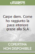 Carpe diem. Come ho raggiunto la pace interiore grazie alla SLA libro