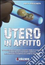 Utero in affitto. La fabbricazione di bambini, la nuova forma di schiavismo. I retroscena della maternità surrogata, dalle derive dell'eugentica agli interessi... libro