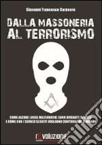 Dalla massoneria al terrorismo. Come alcune logge massoniche sono divenute deviate e come con i servizi segreti vogliono controllare il mondo libro