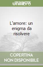 L'amore: un enigma da risolvere libro