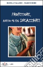 Professore, adesso mi fai incazzare!