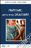 Professore, adesso mi fai incazzare! libro