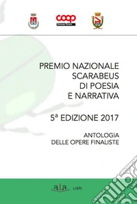 Premio nazionale Scarabeus 2017. Antologia opere finaliste. 5ª edizione libro