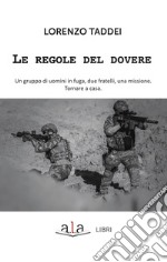 Le regole del dovere. Un gruppo di uomini in fuga, due fratelli, una missione. Tornare a casa