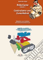 RoboGame. Vol. 1: Costruiamo uno ZumoRobot