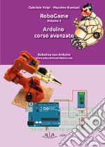 RoboGame. Vol. 4: Arduino. Corso avanzato