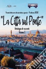 «La città sul ponte». Antologia di racconti. Premio letterario di poesia e narrativa. Vol. 1 libro